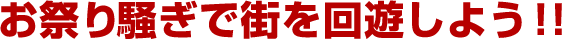 お祭り騒ぎで街を回遊しよう！！